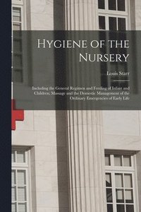bokomslag Hygiene of the Nursery; Including the General Regimen and Feeding of Infant and Children; Massage and the Domestic Management of the Ordinary Emergencies of Early Life