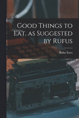 Good Things to Eat, as Suggested by Rufus 1