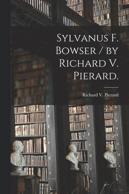 bokomslag Sylvanus F. Bowser / by Richard V. Pierard.