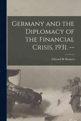 Germany and the Diplomacy of the Financial Crisis, 1931. -- 1