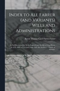 bokomslag Index to All Farrer (and Variants) Wills and Administrations: so Far Discovered by Me in England and the Isle of Man Down to A.D. 1800, a Few Later Th