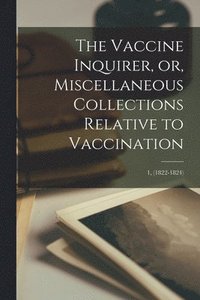 bokomslag The Vaccine Inquirer, or, Miscellaneous Collections Relative to Vaccination [microform]; 1, (1822-1824)