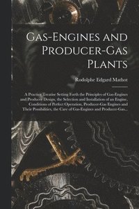 bokomslag Gas-engines and Producer-gas Plants; a Practice Treatise Setting Forth the Principles of Gas-engines and Producer Design, the Selection and Installation of an Engine, Conditions of Perfect Operation,