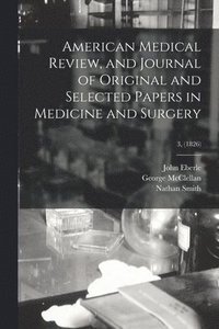 bokomslag American Medical Review, and Journal of Original and Selected Papers in Medicine and Surgery; 3, (1826)