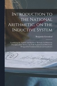 bokomslag Introduction to the National Arithmetic, on the Inductive System; Combining the Analytic and Synthetic Methods. In Which the Principles of the Science Are Fully Explained and Illustrated. Designed ...