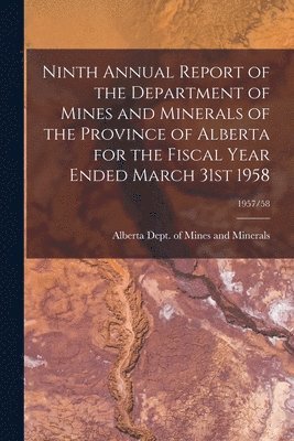 bokomslag Ninth Annual Report of the Department of Mines and Minerals of the Province of Alberta for the Fiscal Year Ended March 31st 1958; 1957/58