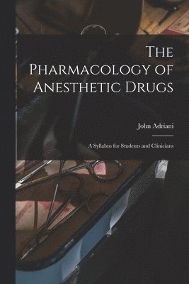 bokomslag The Pharmacology of Anesthetic Drugs; a Syllabus for Students and Clinicians