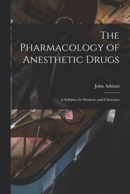 The Pharmacology of Anesthetic Drugs; a Syllabus for Students and Clinicians 1