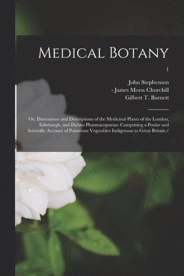 Medical Botany; or, Illustrations and Descriptions of the Medicinal Plants of the London, Edinburgh, and Dublin Pharmacopoeias 1