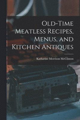 bokomslag Old-time Meatless Recipes, Menus, and Kitchen Antiques