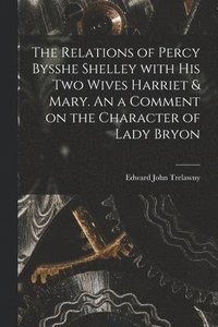 bokomslag The Relations of Percy Bysshe Shelley With His Two Wives Harriet & Mary. An a Comment on the Character of Lady Bryon