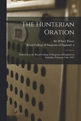 The Hunterian Oration: Delivered at the Royal College of Surgeons of England on Saturday, February 14th, 1925 1