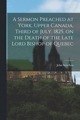 John 1778-1867 Strachan - Sermon Preached at York, Upper Canada, Third of July, 1825, on the Death of the Late Lord Bishop of Quebec [microform], Häftad