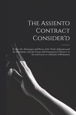 The Assiento Contract Consider'd [microform] 1