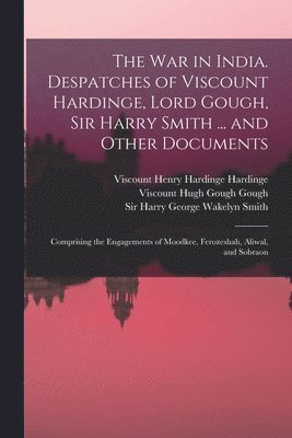 Henry Hardinge Viscount Hardinge, Hugh Gough Viscount Gough, Harry George Wakelyn Smith - War in India. Despatches of Viscount Hardinge, Lord Gough, Sir Harry Smith ... and Other Documents; Comprising the Engagements of Moodkee, Ferozeshah, Aliwal, and Sobraon, Häftad