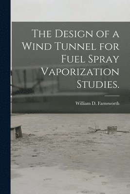 bokomslag The Design of a Wind Tunnel for Fuel Spray Vaporization Studies.