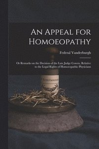 bokomslag An Appeal for Homoeopathy; or Remarks on the Decision of the Late Judge Cowen, Relative to the Legal Rights of Homoeopathic Physicians
