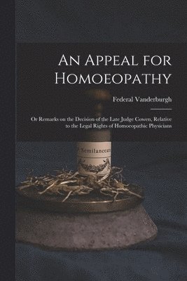 bokomslag An Appeal for Homoeopathy; or Remarks on the Decision of the Late Judge Cowen, Relative to the Legal Rights of Homoeopathic Physicians