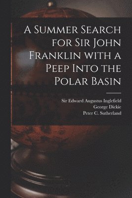 George 1813-1882 Dickie, George Dickie, Edward Augustus Inglefield, Peter C. (Peter Cormack) Sutherland - Summer Search for Sir John Franklin With a Peep Into the Polar Basin [microform], Häftad
