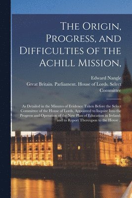 Edward Nangle, Great Britain Parliament House of L - Origin, Progress, and Difficulties of the Achill Mission,, Häftad