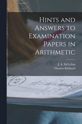 Hints and Answers to Examination Papers in Arithmetic [microform] 1