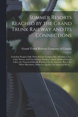 Summer Resorts Reached by the Grand Trunk Railway and Its Connections [microform] 1