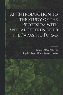 An Introduction to the Study of the Protozoa With Special Reference to the Parasitic Forms 1