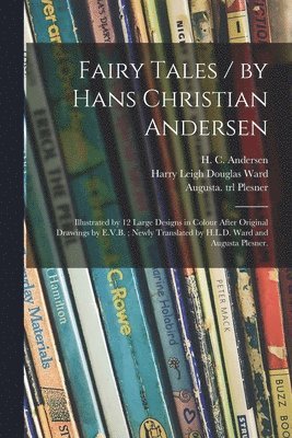 Fairy Tales / by Hans Christian Andersen; Illustrated by 12 Large Designs in Colour After Original Drawings by E.V.B.; Newly Translated by H.L.D. Ward and Augusta Plesner. 1