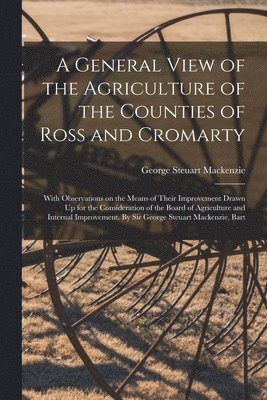 bokomslag A General View of the Agriculture of the Counties of Ross and Cromarty; With Observations on the Means of Their Improvement Drawn Up for the Consideration of the Board of Agriculture and Internal