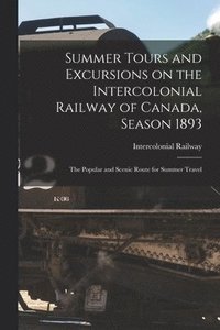 bokomslag Summer Tours and Excursions on the Intercolonial Railway of Canada, Season 1893 [microform]