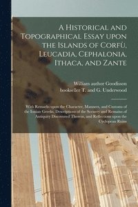 bokomslag A Historical and Topographical Essay Upon the Islands of Corfu&#768;, Leucadia, Cephalonia, Ithaca, and Zante