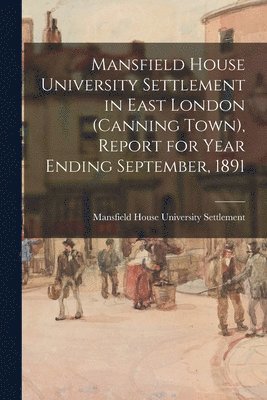 Mansfield House University Settlement - Mansfield House University Settlement in East London (Canning Town), Report for Year Ending September, 1891, Häftad