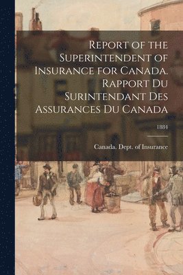 Report of the Superintendent of Insurance for Canada. Rapport Du Surintendant Des Assurances Du Canada; 1884 1