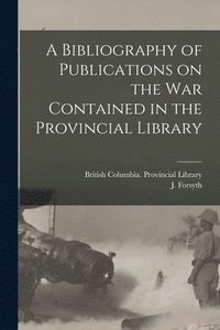 bokomslag A Bibliography of Publications on the War Contained in the Provincial Library [microform]