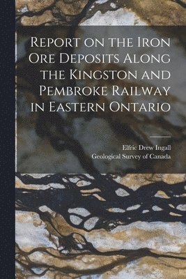 Report on the Iron Ore Deposits Along the Kingston and Pembroke Railway in Eastern Ontario [microform] 1