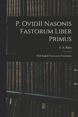 F. A. (Frederick Apthorp) Paley - P. OvidII Nasonis Fastorum Liber Primus, Häftad