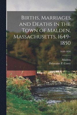 Births, Marriages and Deaths in the Town of Malden, Massachusetts, 1649-1850; 1649-1850 1