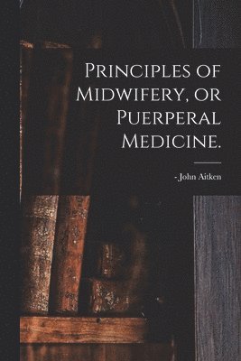 bokomslag Principles of Midwifery, or Puerperal Medicine.