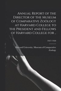 bokomslag Annual Report of the Director of the Museum of Comparative Zoölogy at Harvard College to the President and Fellows of Harvard College for ..; 1927/1928