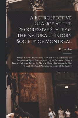 bokomslag A Retrospective Glance at the Progressive State of the Natural History Society of Montreal [microform]