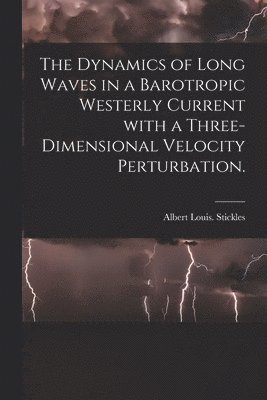 Albert Louis Stickles - The Dynamics of Long Waves in a Barotropic Westerly Current With a Three-dimensional Velocity Perturbation., Häftad