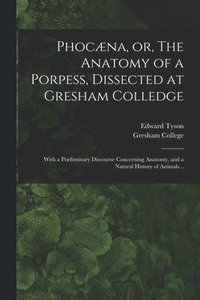 bokomslag Phocæna, or, The Anatomy of a Porpess, Dissected at Gresham Colledge