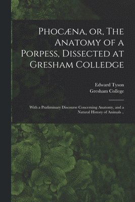 bokomslag Phocæna, or, The Anatomy of a Porpess, Dissected at Gresham Colledge