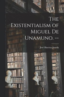 The Existentialism of Miguel De Unamuno. -- 1