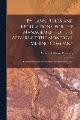 bokomslag By-laws, Rules and Regulations, for the Management of the Affairs of the Montreal Mining Company [microform]