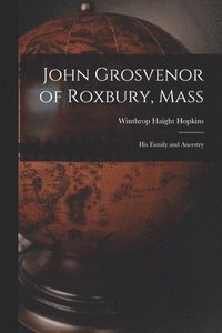 bokomslag John Grosvenor of Roxbury, Mass: His Family and Ancestry