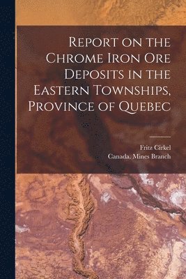 Report on the Chrome Iron Ore Deposits in the Eastern Townships, Province of Quebec [microform] 1