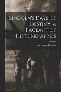 bokomslag Lincoln's Days of Destiny, a Pageant of Historic Aprils