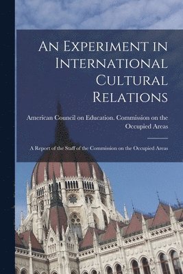 An Experiment in International Cultural Relations: a Report of the Staff of the Commission on the Occupied Areas, Häftad