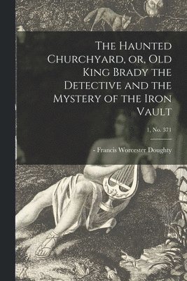 The Haunted Churchyard, or, Old King Brady the Detective and the Mystery of the Iron Vault; 1, no. 371, Häftad